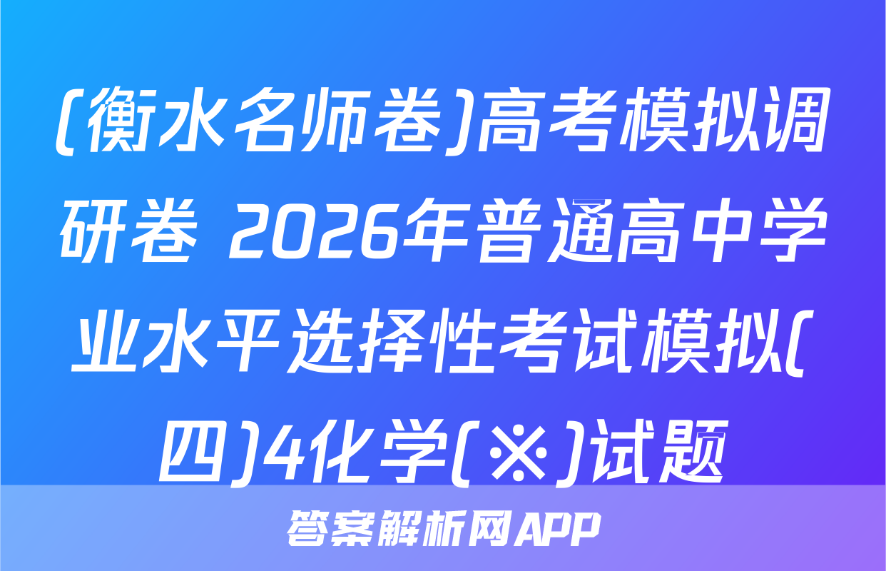 (衡水名师卷)高考模拟调研卷 2026年普通高中学业水平选择性考试模拟(四)4化学(※)试题