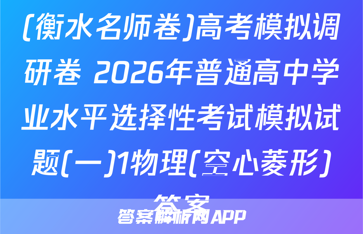 (衡水名师卷)高考模拟调研卷 2026年普通高中学业水平选择性考试模拟试题(一)1物理(空心菱形)答案