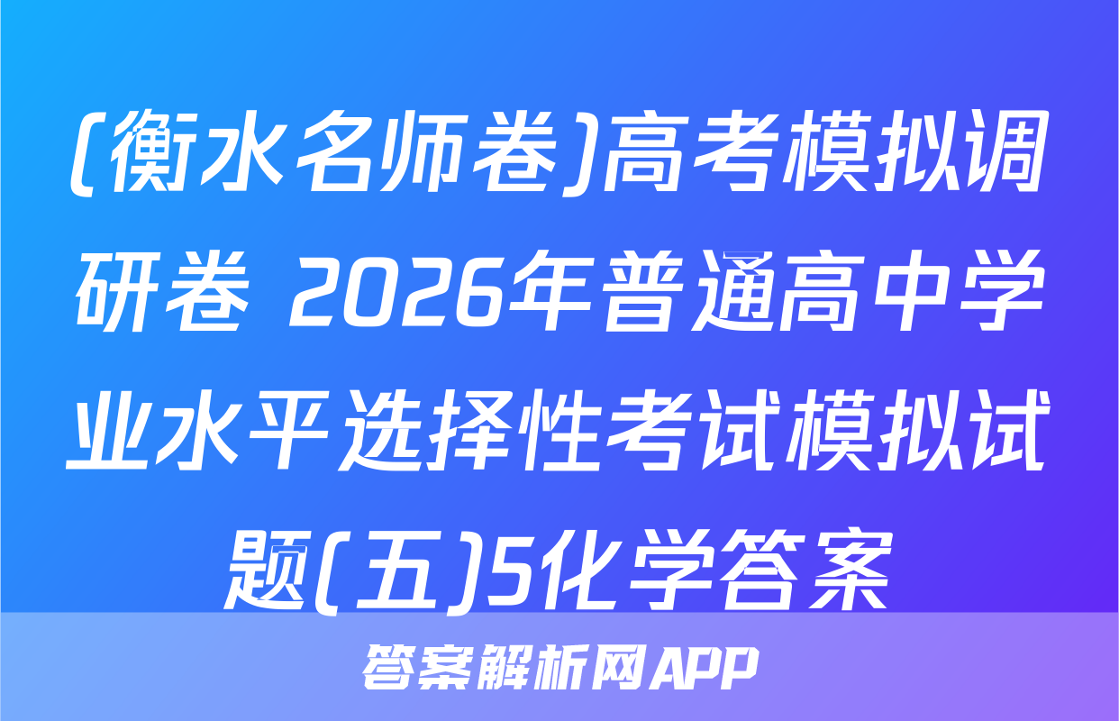 (衡水名师卷)高考模拟调研卷 2026年普通高中学业水平选择性考试模拟试题(五)5化学答案