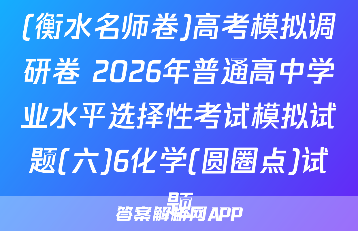 (衡水名师卷)高考模拟调研卷 2026年普通高中学业水平选择性考试模拟试题(六)6化学(圆圈点)试题