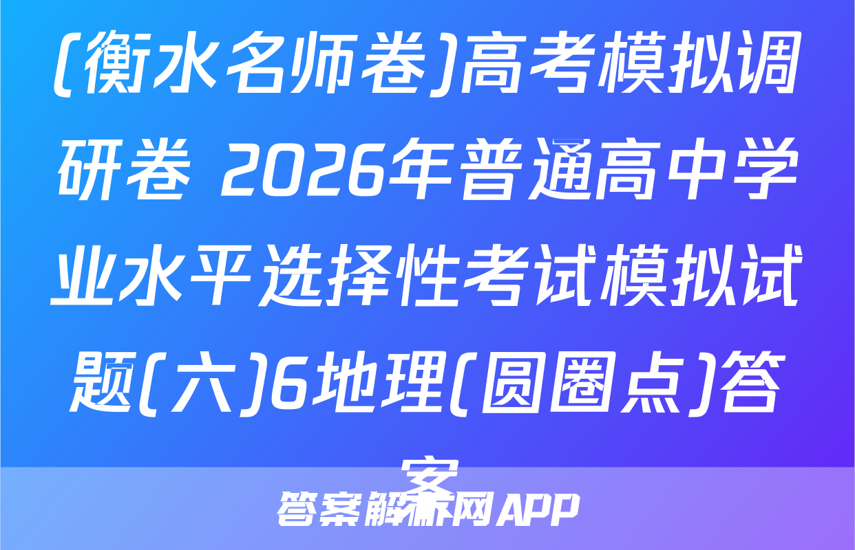 (衡水名师卷)高考模拟调研卷 2026年普通高中学业水平选择性考试模拟试题(六)6地理(圆圈点)答案