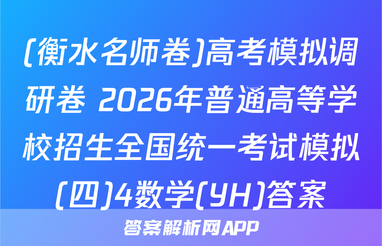 (衡水名师卷)高考模拟调研卷 2026年普通高等学校招生全国统一考试模拟(四)4数学(YH)答案