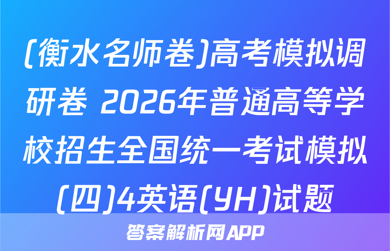 (衡水名师卷)高考模拟调研卷 2026年普通高等学校招生全国统一考试模拟(四)4英语(YH)试题