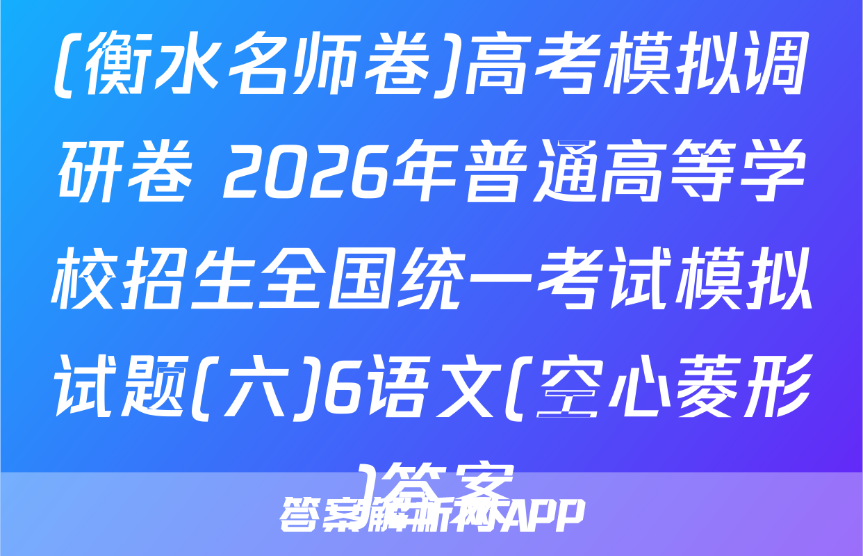 (衡水名师卷)高考模拟调研卷 2026年普通高等学校招生全国统一考试模拟试题(六)6语文(空心菱形)答案
