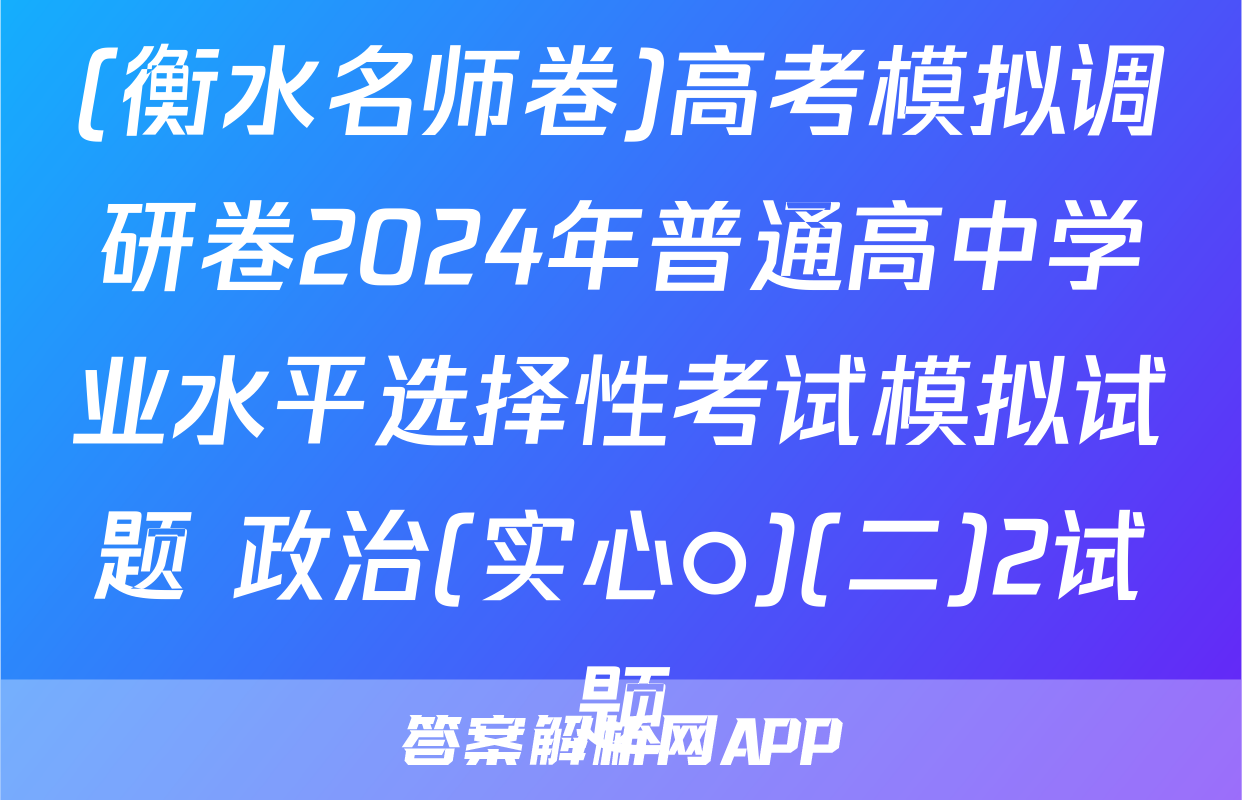 (衡水名师卷)高考模拟调研卷2024年普通高中学业水平选择性考试模拟试题 政治(实心○)(二)2试题