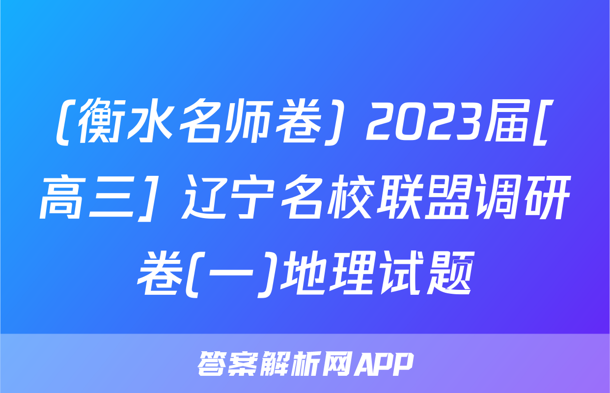 (衡水名师卷) 2023届[高三] 辽宁名校联盟调研卷(一)地理试题