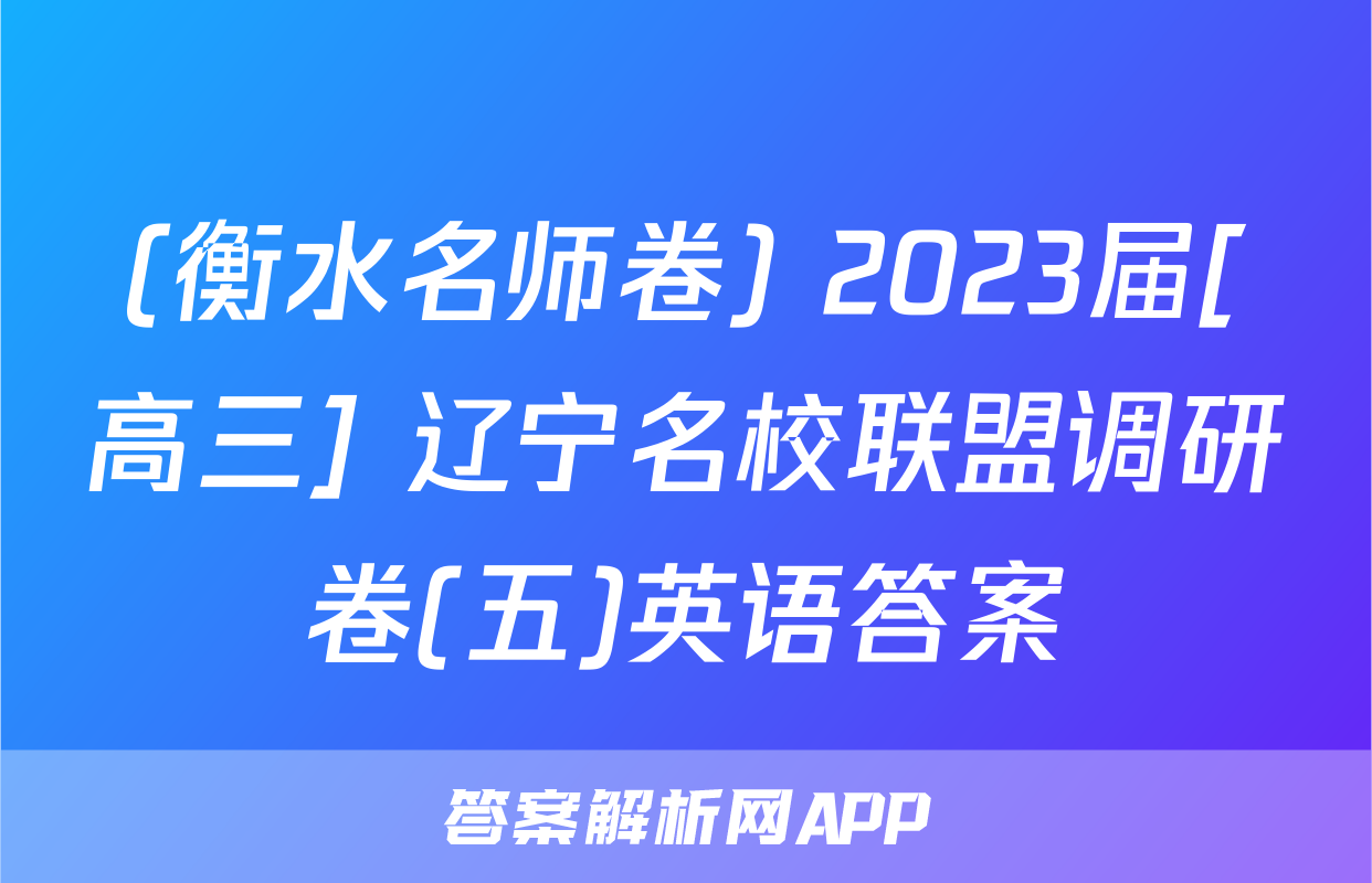 (衡水名师卷) 2023届[高三] 辽宁名校联盟调研卷(五)英语答案