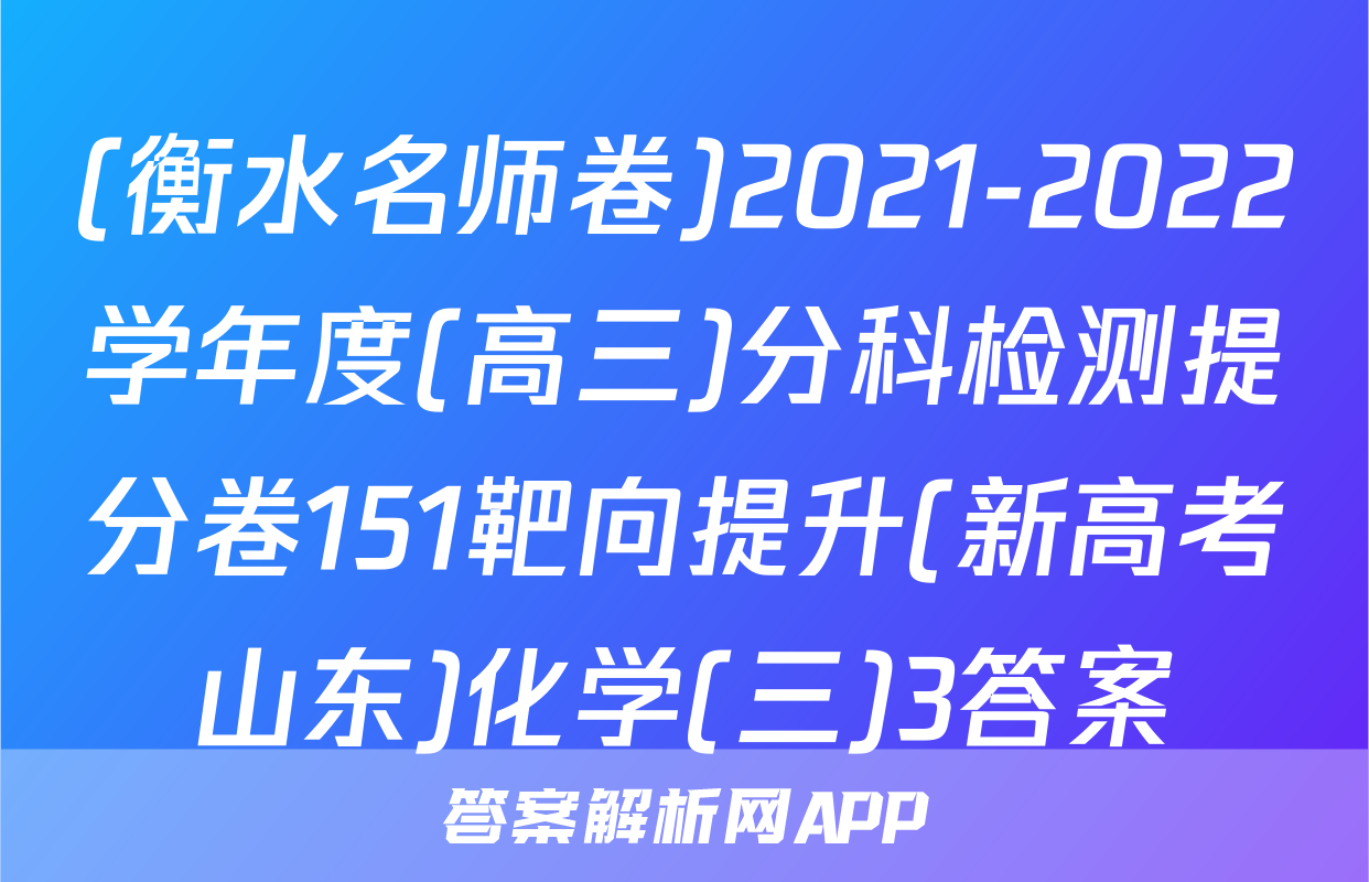 (衡水名师卷)2021-2022学年度(高三)分科检测提分卷151靶向提升(新高考山东)化学(三)3答案