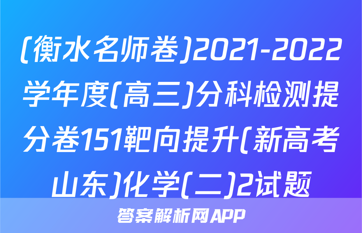 (衡水名师卷)2021-2022学年度(高三)分科检测提分卷151靶向提升(新高考山东)化学(二)2试题