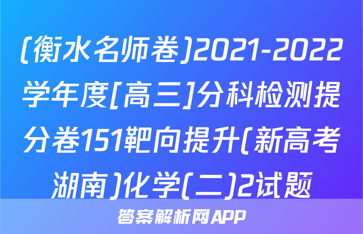 (衡水名师卷)2021-2022学年度[高三]分科检测提分卷151靶向提升(新高考湖南)化学(二)2试题