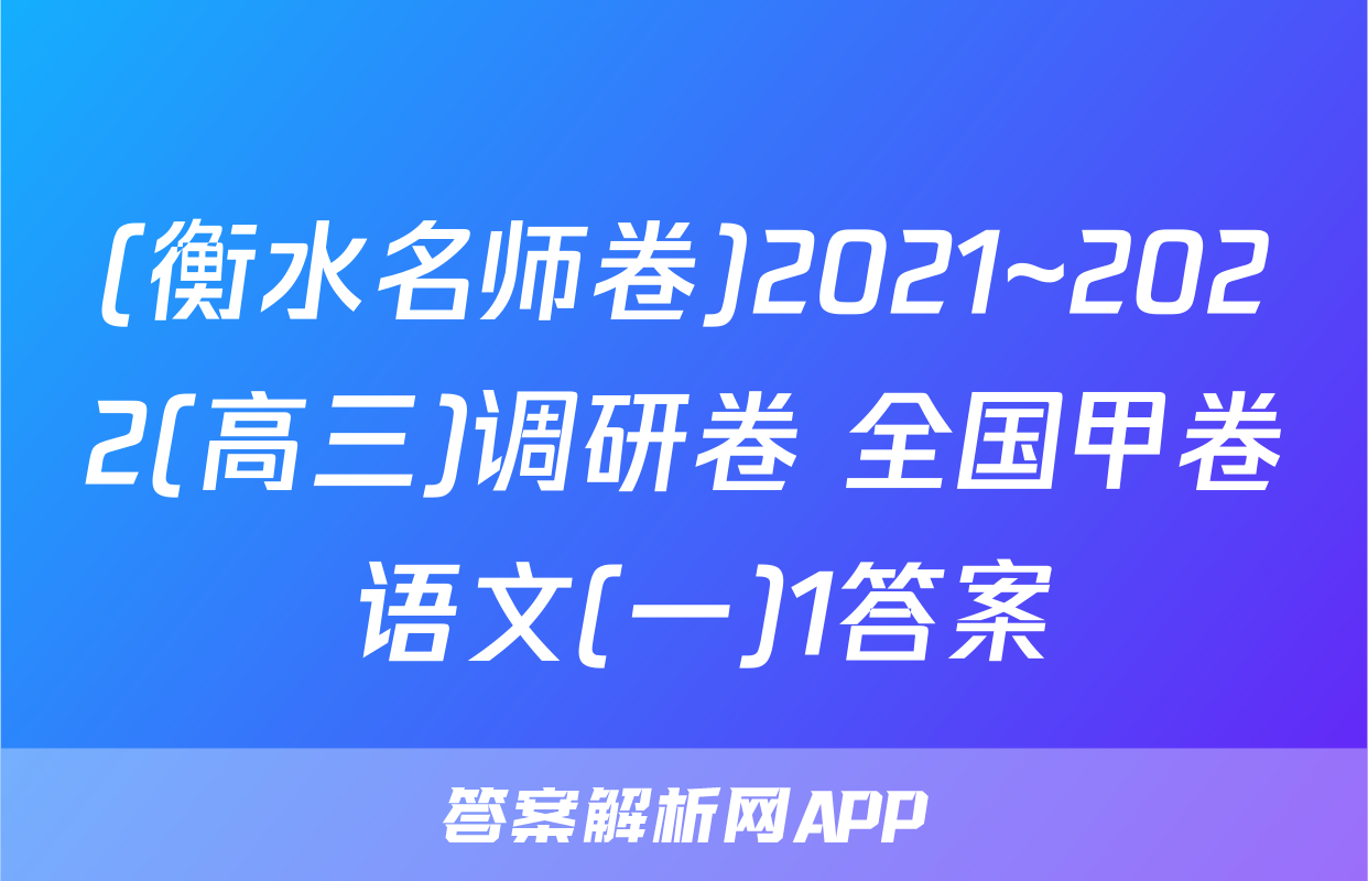 (衡水名师卷)2021~2022(高三)调研卷 全国甲卷 语文(一)1答案