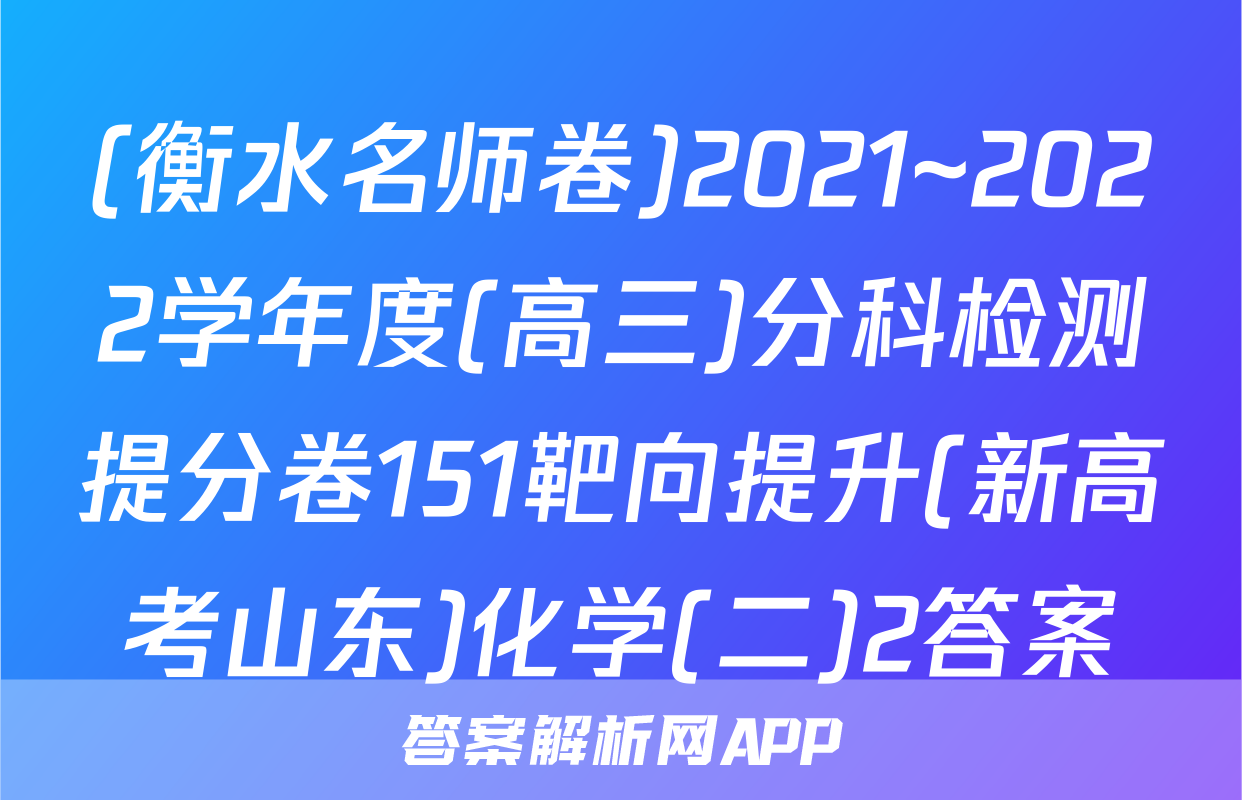 (衡水名师卷)2021~2022学年度(高三)分科检测提分卷151靶向提升(新高考山东)化学(二)2答案