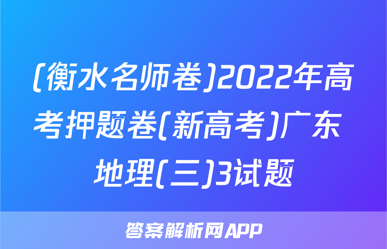 (衡水名师卷)2022年高考押题卷(新高考)广东 地理(三)3试题