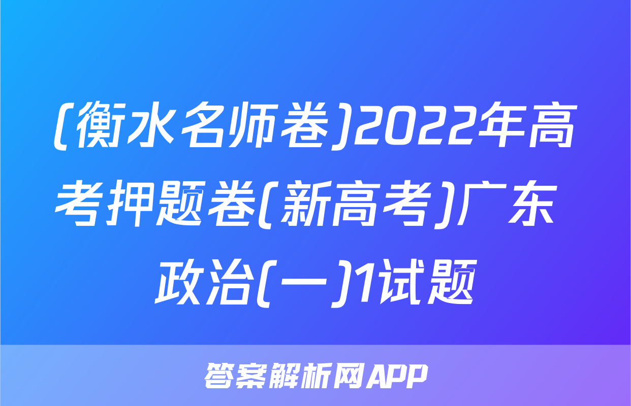 (衡水名师卷)2022年高考押题卷(新高考)广东 政治(一)1试题