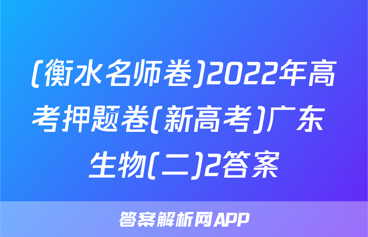 (衡水名师卷)2022年高考押题卷(新高考)广东 生物(二)2答案