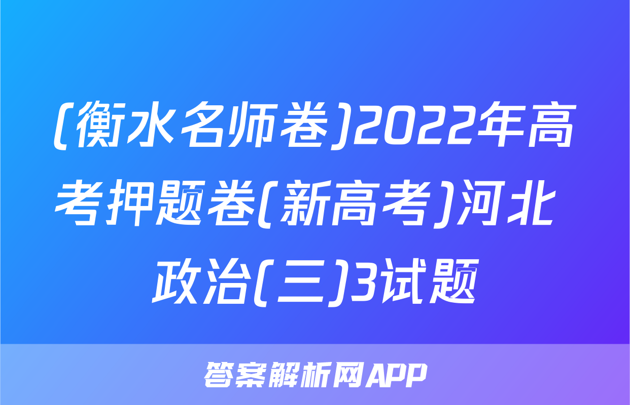 (衡水名师卷)2022年高考押题卷(新高考)河北 政治(三)3试题