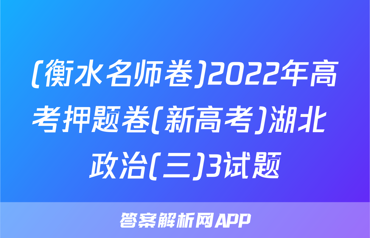 (衡水名师卷)2022年高考押题卷(新高考)湖北 政治(三)3试题