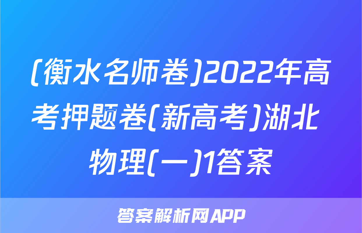 (衡水名师卷)2022年高考押题卷(新高考)湖北 物理(一)1答案