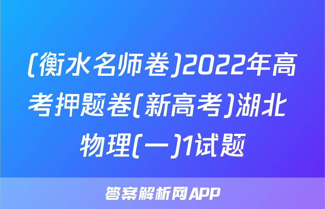 (衡水名师卷)2022年高考押题卷(新高考)湖北 物理(一)1试题