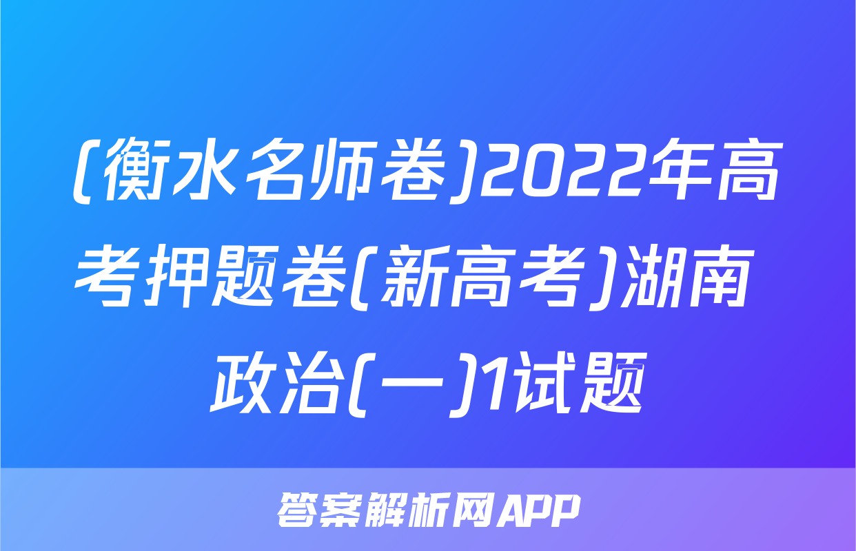 (衡水名师卷)2022年高考押题卷(新高考)湖南 政治(一)1试题