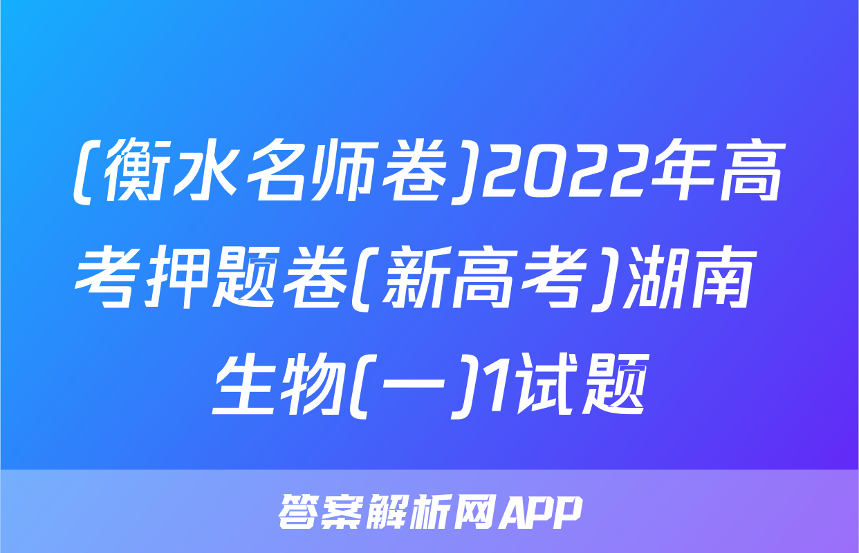 (衡水名师卷)2022年高考押题卷(新高考)湖南 生物(一)1试题