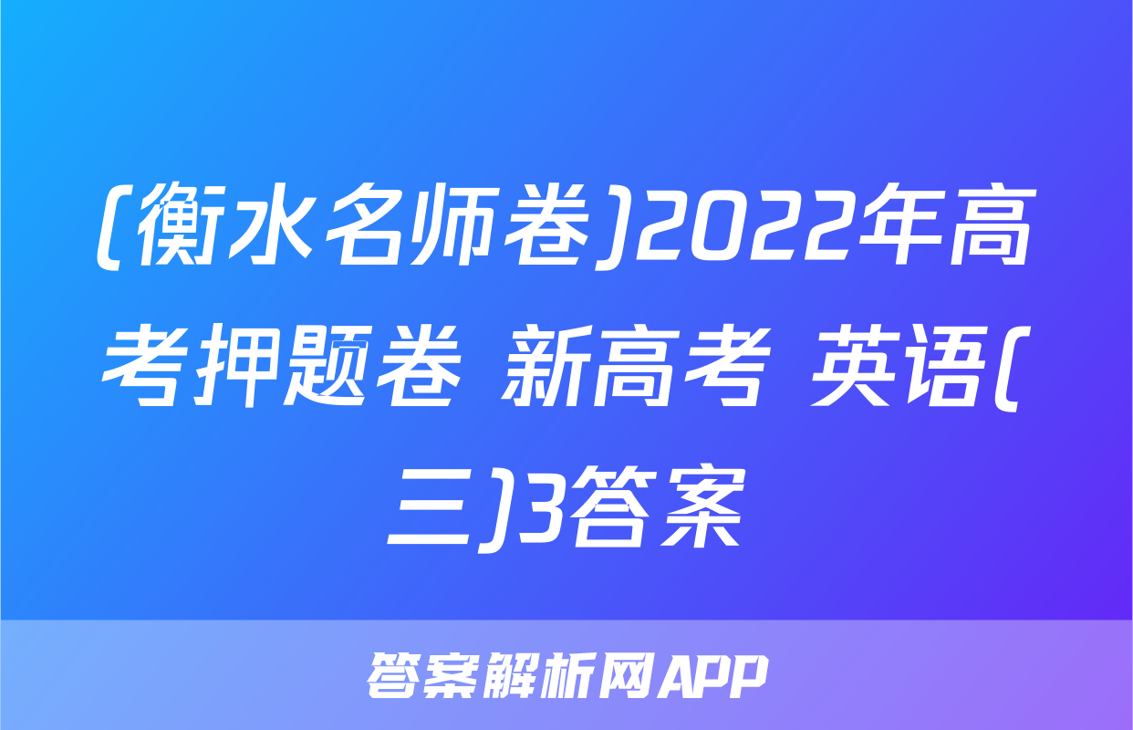 (衡水名师卷)2022年高考押题卷 新高考 英语(三)3答案