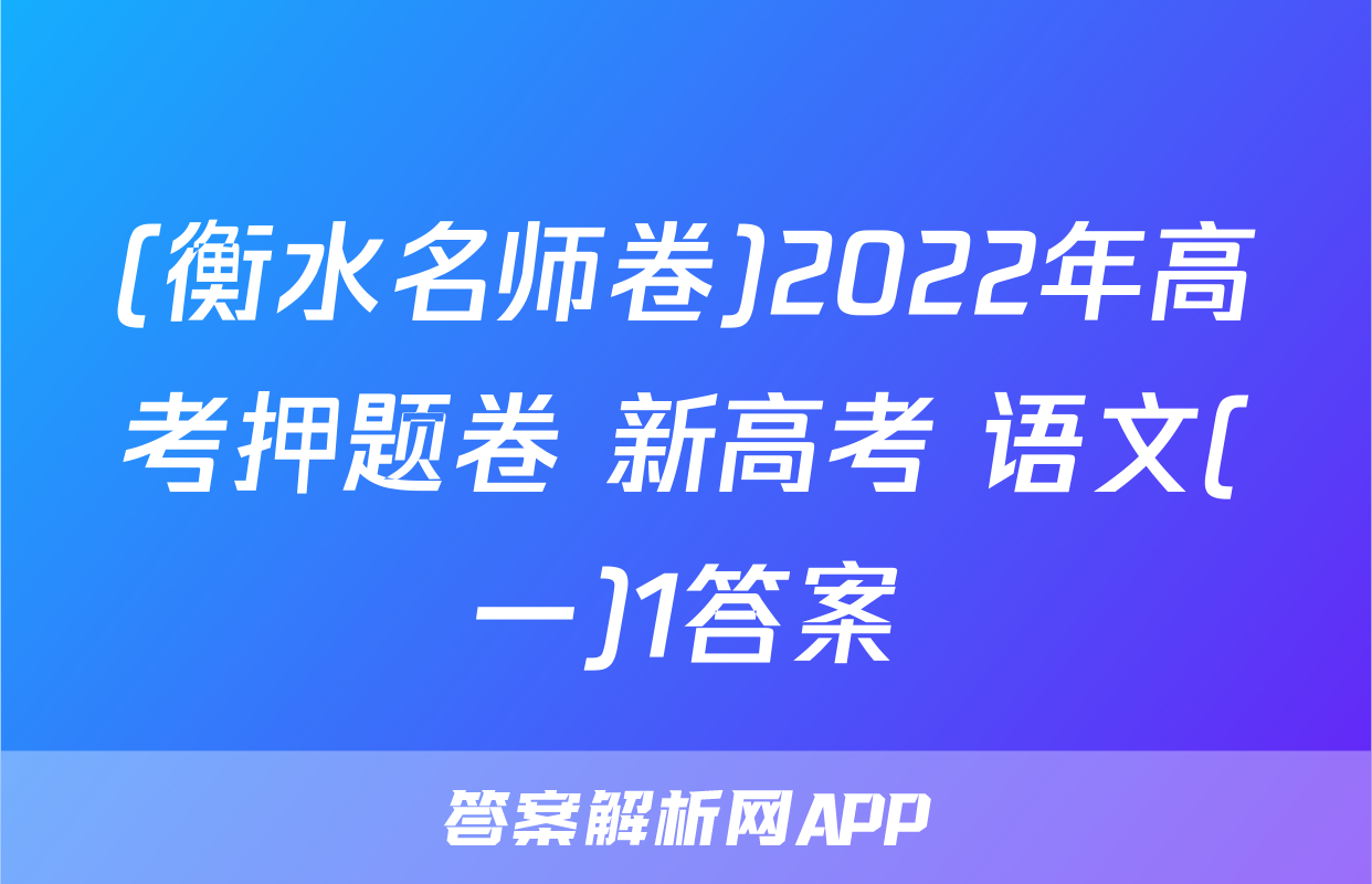 (衡水名师卷)2022年高考押题卷 新高考 语文(一)1答案