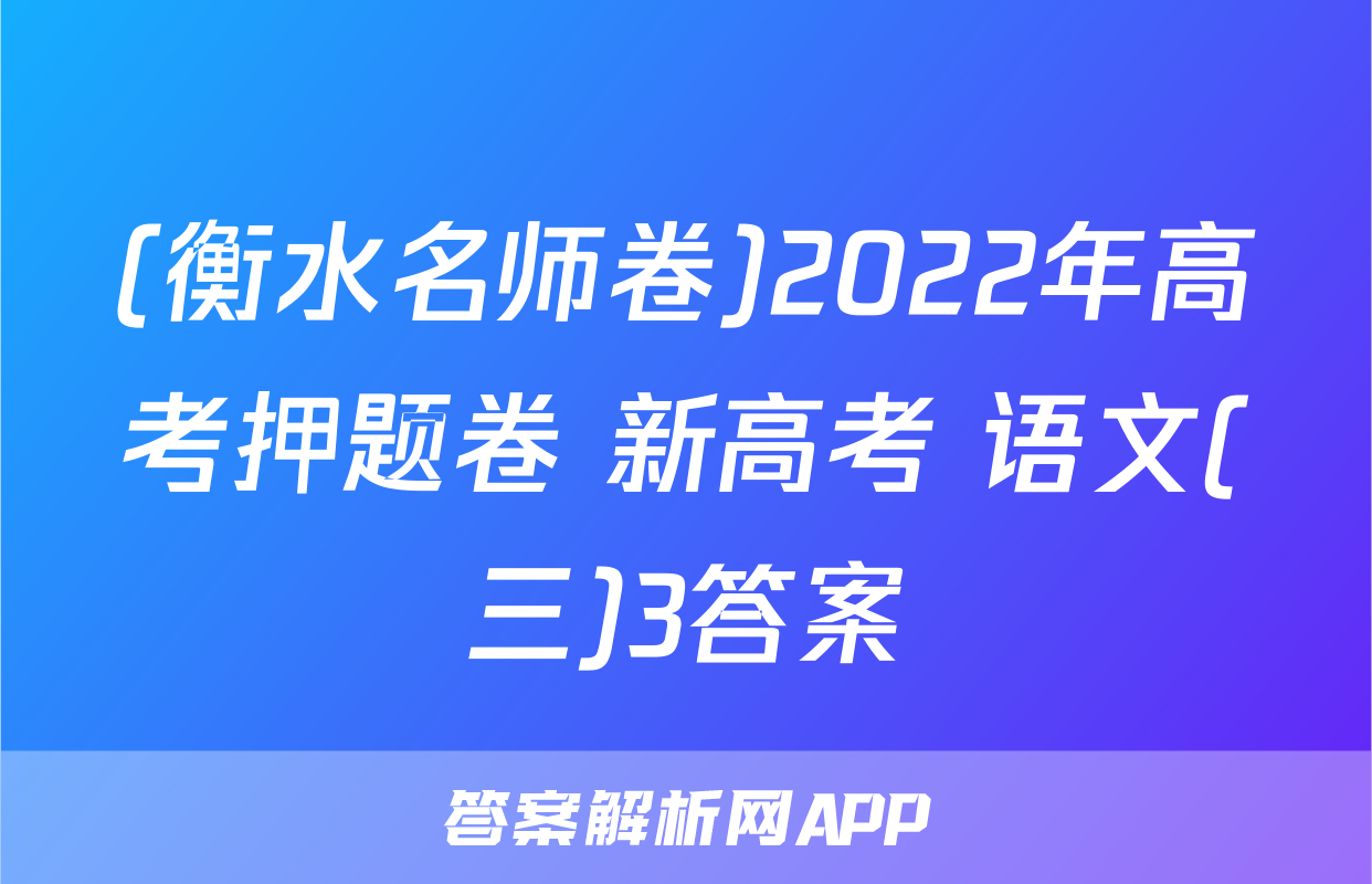 (衡水名师卷)2022年高考押题卷 新高考 语文(三)3答案