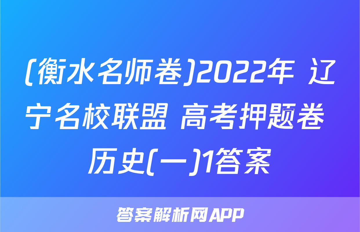 (衡水名师卷)2022年 辽宁名校联盟 高考押题卷 历史(一)1答案