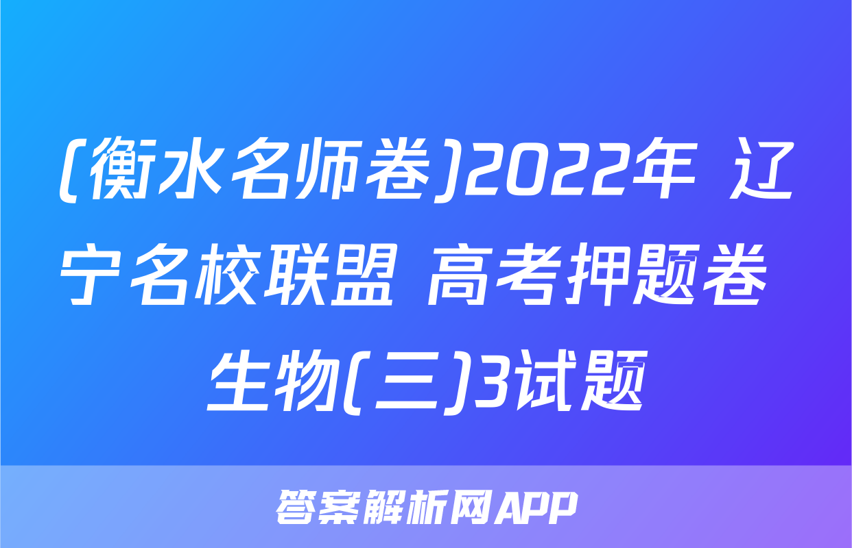 (衡水名师卷)2022年 辽宁名校联盟 高考押题卷 生物(三)3试题