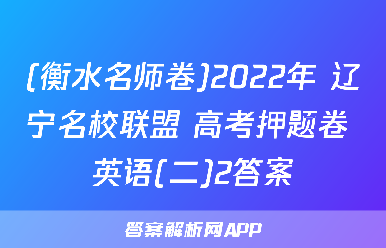 (衡水名师卷)2022年 辽宁名校联盟 高考押题卷 英语(二)2答案