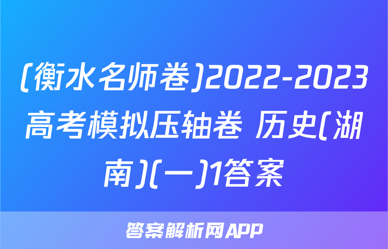 (衡水名师卷)2022-2023高考模拟压轴卷 历史(湖南)(一)1答案