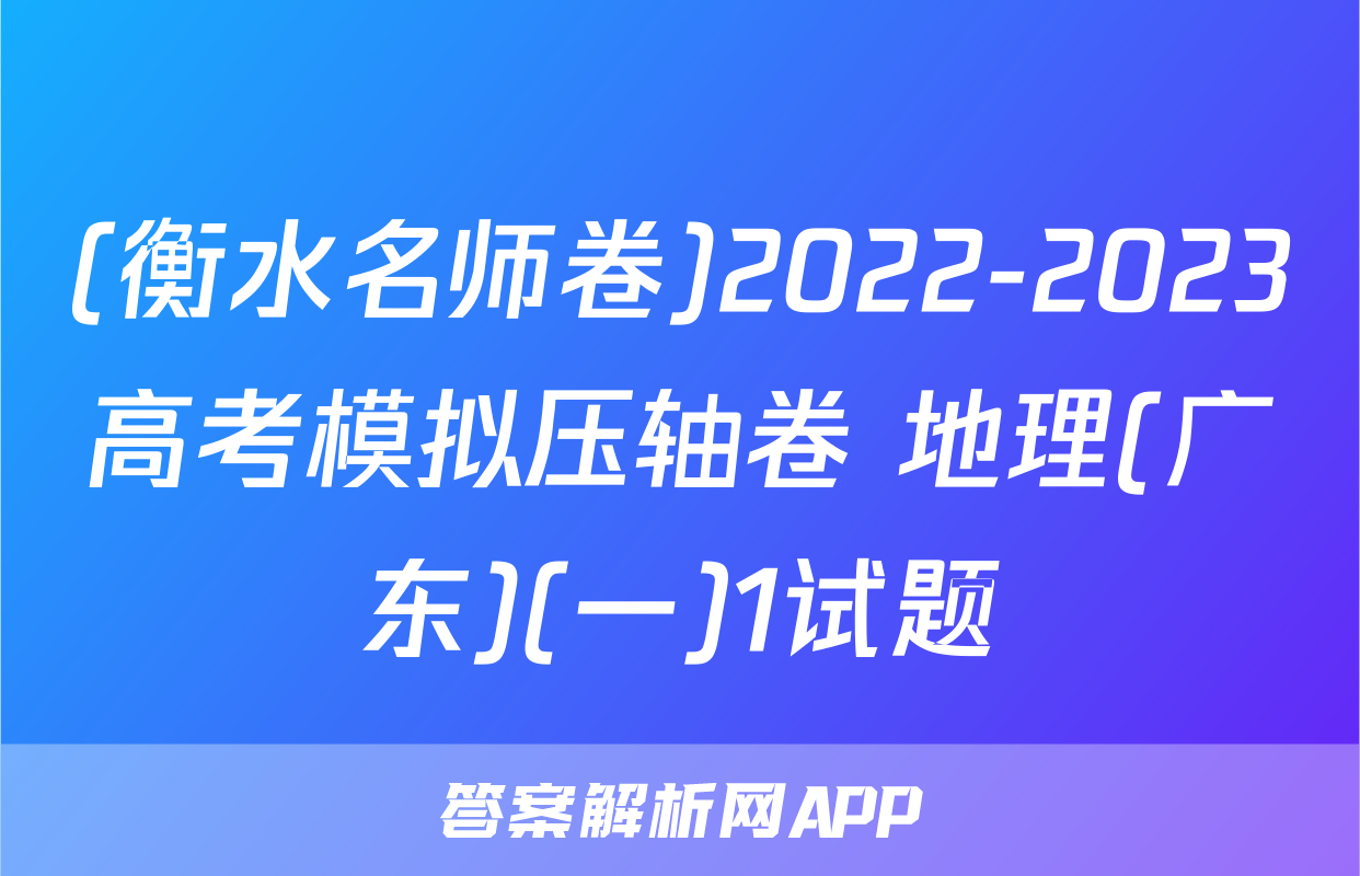 (衡水名师卷)2022-2023高考模拟压轴卷 地理(广东)(一)1试题