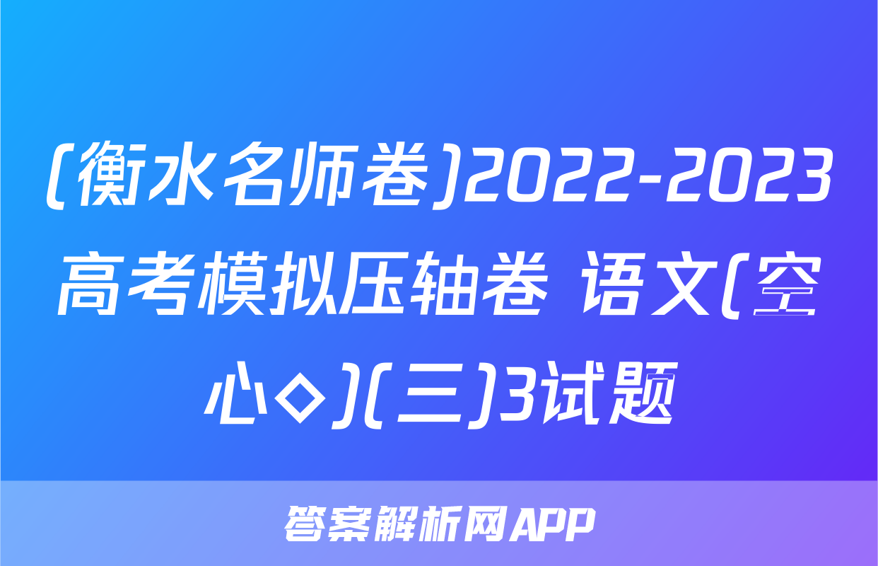 (衡水名师卷)2022-2023高考模拟压轴卷 语文(空心◇)(三)3试题
