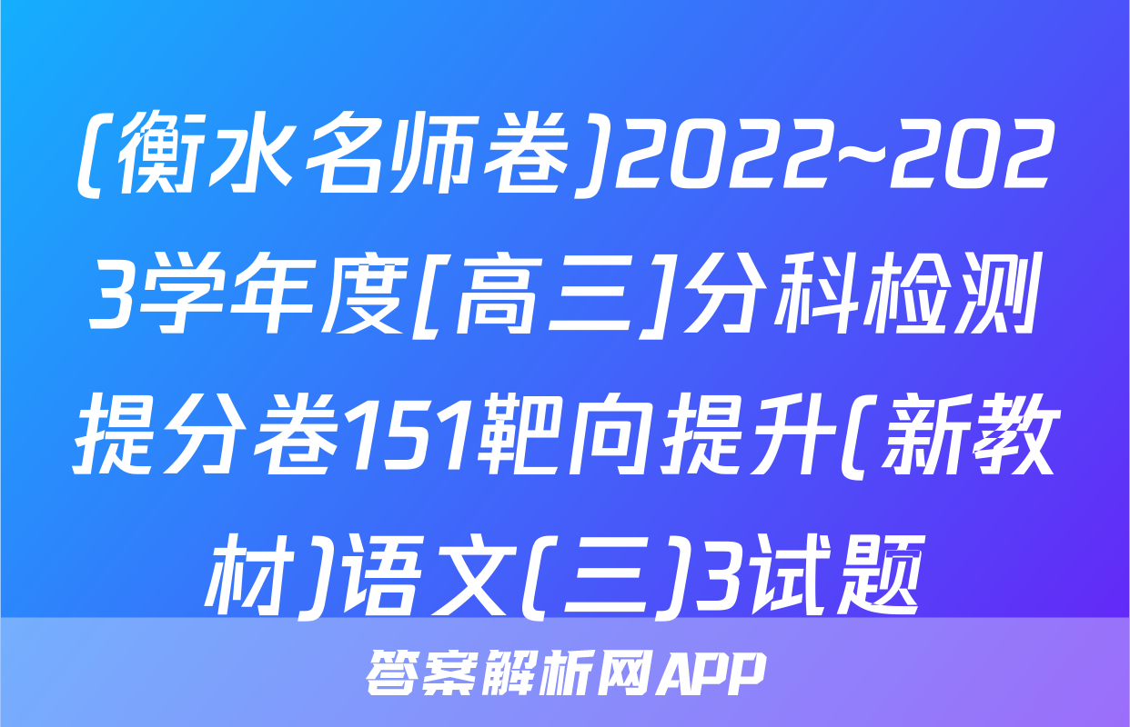(衡水名师卷)2022~2023学年度[高三]分科检测提分卷151靶向提升(新教材)语文(三)3试题