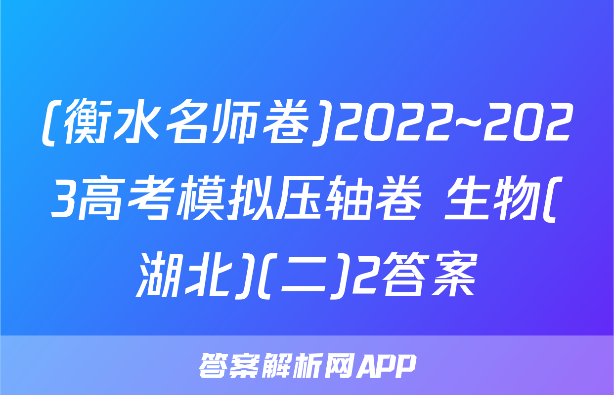 (衡水名师卷)2022~2023高考模拟压轴卷 生物(湖北)(二)2答案