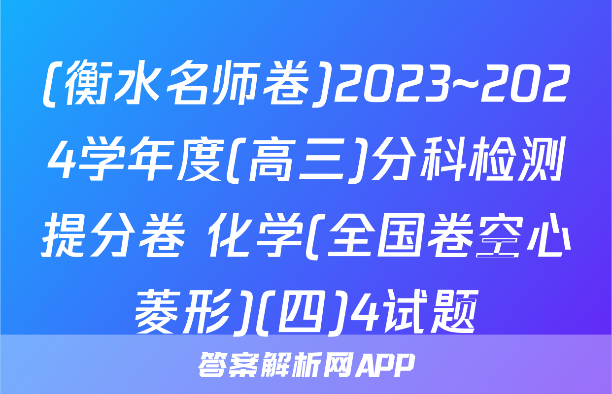 (衡水名师卷)2023~2024学年度(高三)分科检测提分卷 化学(全国卷空心菱形)(四)4试题