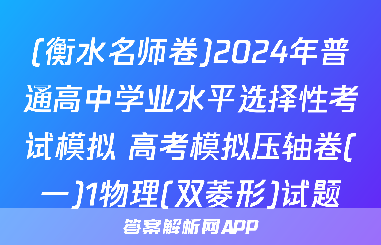 (衡水名师卷)2024年普通高中学业水平选择性考试模拟 高考模拟压轴卷(一)1物理(双菱形)试题