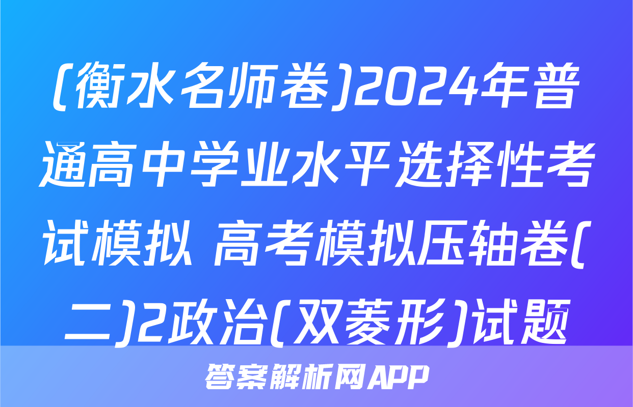 (衡水名师卷)2024年普通高中学业水平选择性考试模拟 高考模拟压轴卷(二)2政治(双菱形)试题