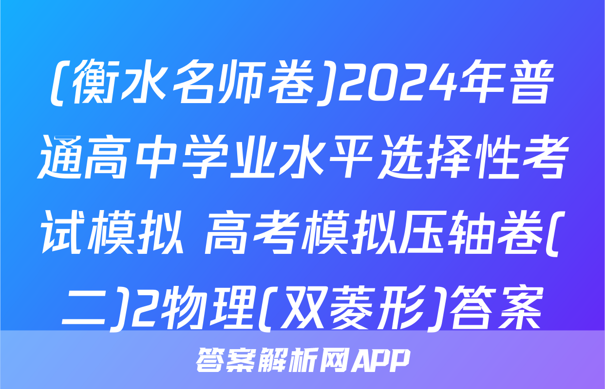 (衡水名师卷)2024年普通高中学业水平选择性考试模拟 高考模拟压轴卷(二)2物理(双菱形)答案