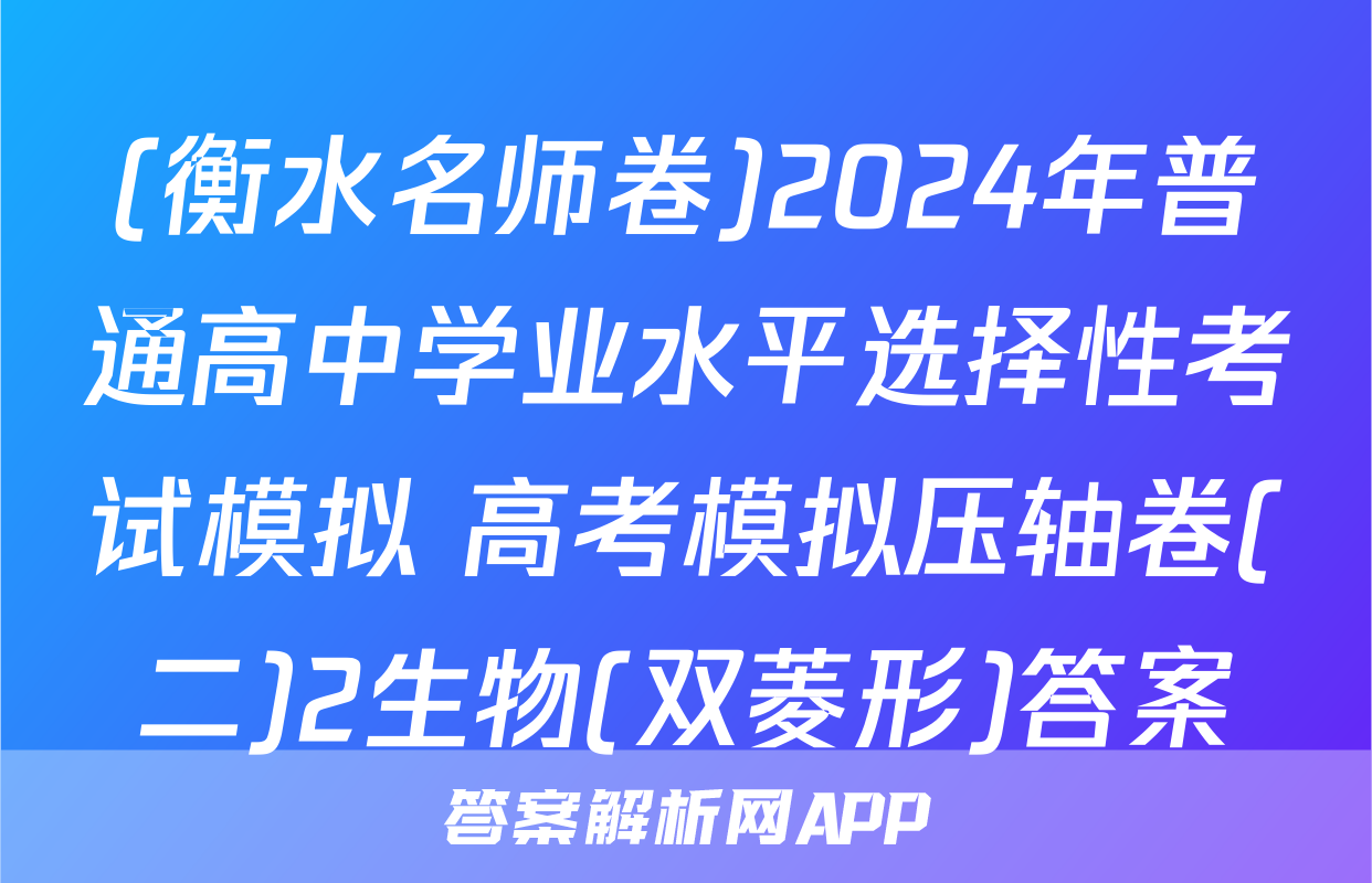 (衡水名师卷)2024年普通高中学业水平选择性考试模拟 高考模拟压轴卷(二)2生物(双菱形)答案