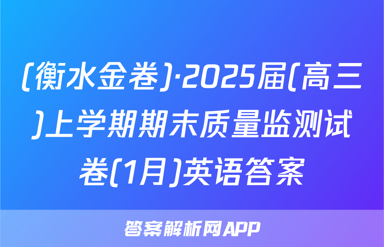(衡水金卷)·2025届(高三)上学期期末质量监测试卷(1月)英语答案