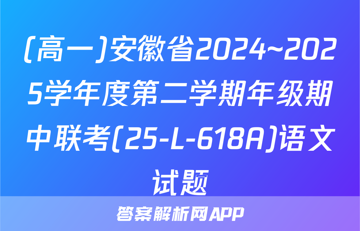 (高一)安徽省2024~2025学年度第二学期年级期中联考(25-L-618A)语文试题