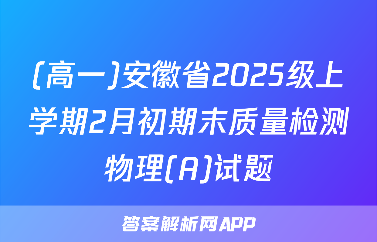 (高一)安徽省2025级上学期2月初期末质量检测物理(A)试题