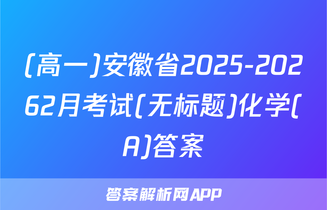 (高一)安徽省2025-20262月考试(无标题)化学(A)答案