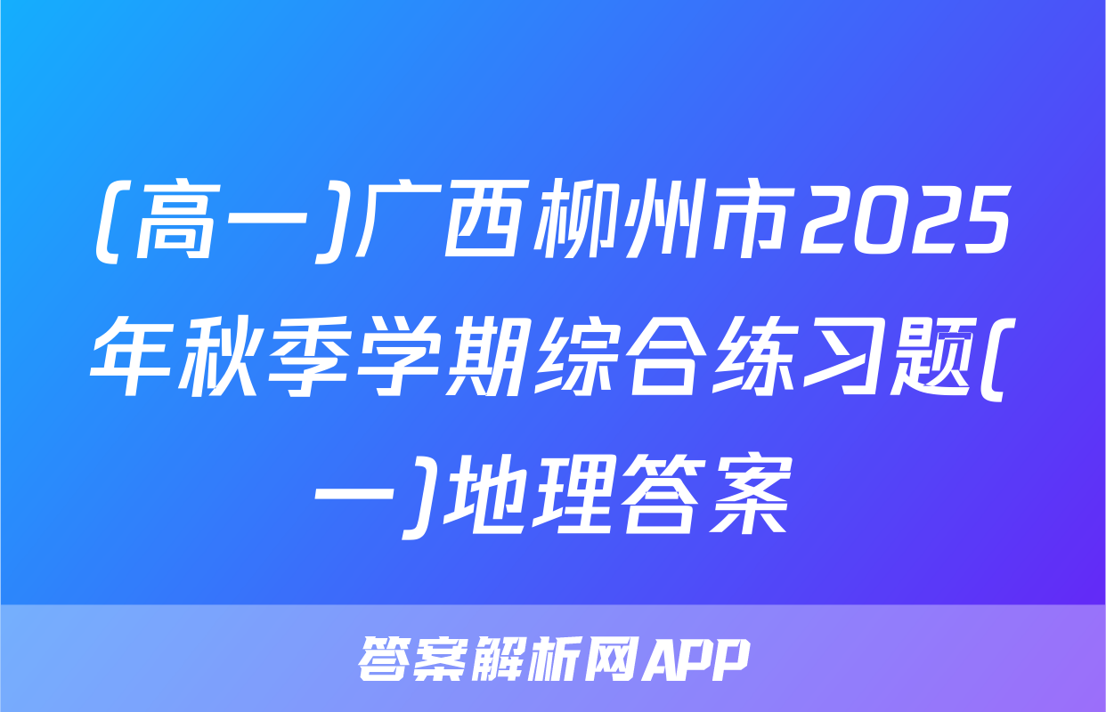 (高一)广西柳州市2025年秋季学期综合练习题(一)地理答案