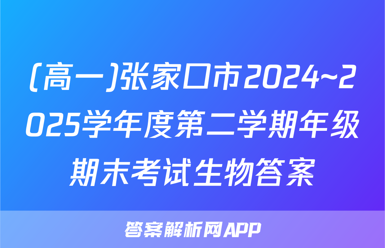 (高一)张家口市2024~2025学年度第二学期年级期末考试生物答案