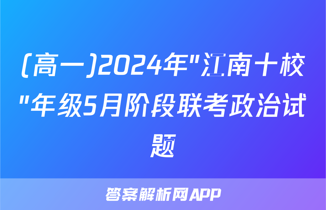 (高一)2024年"江南十校"年级5月阶段联考政治试题