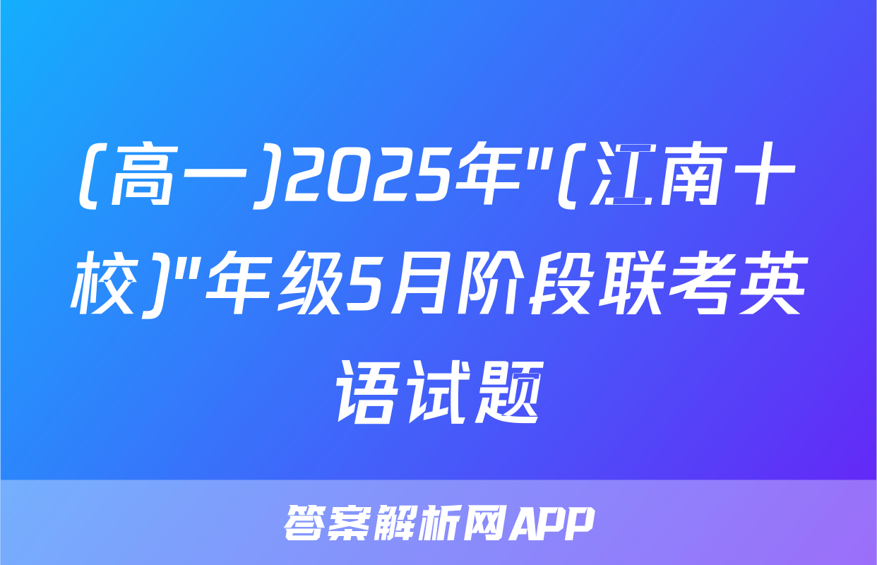 (高一)2025年"(江南十校)"年级5月阶段联考英语试题