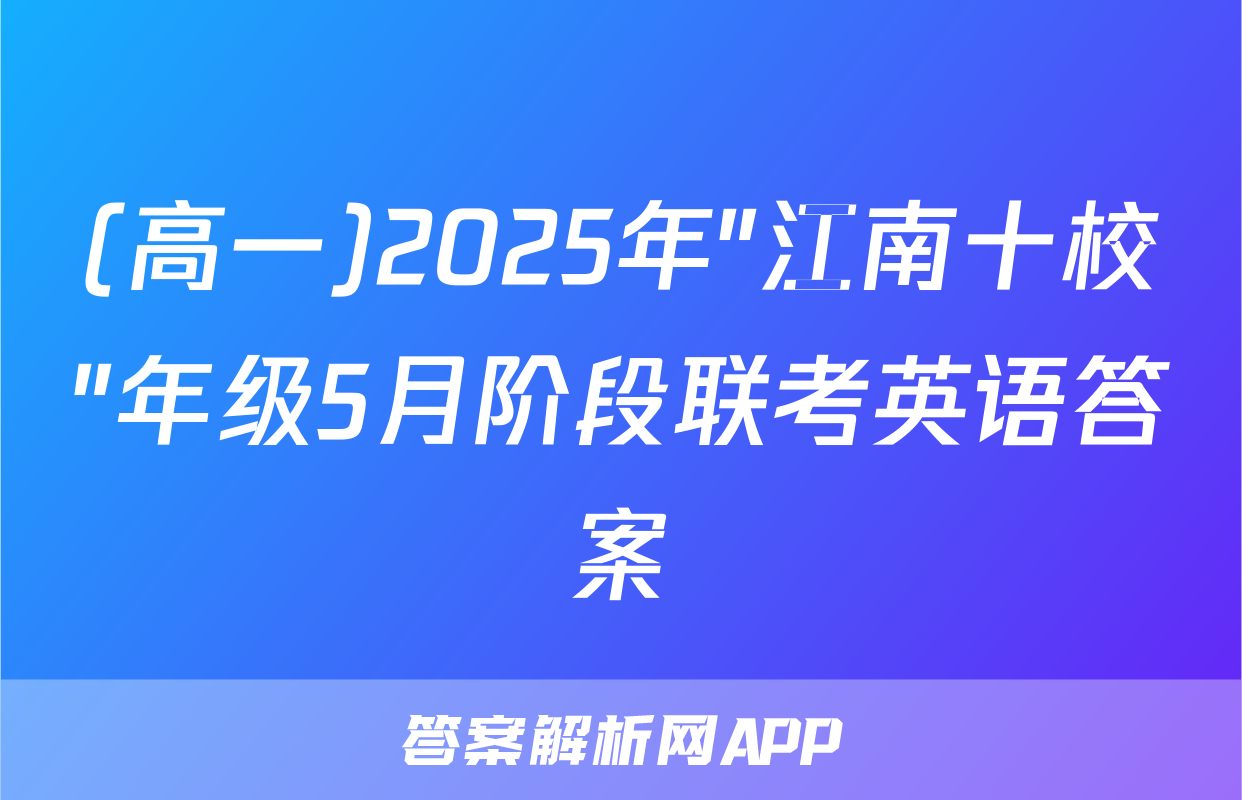 (高一)2025年"江南十校"年级5月阶段联考英语答案